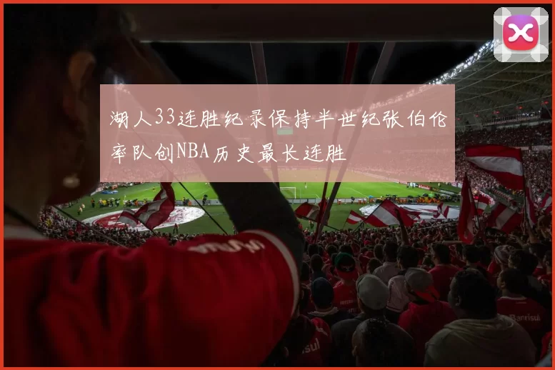 湖人33连胜纪录保持半世纪张伯伦率队创NBA历史最长连胜