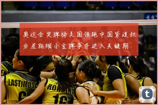 奥运会奖牌榜美国领跑中国紧追积分差距缩小金牌争夺进入关键期