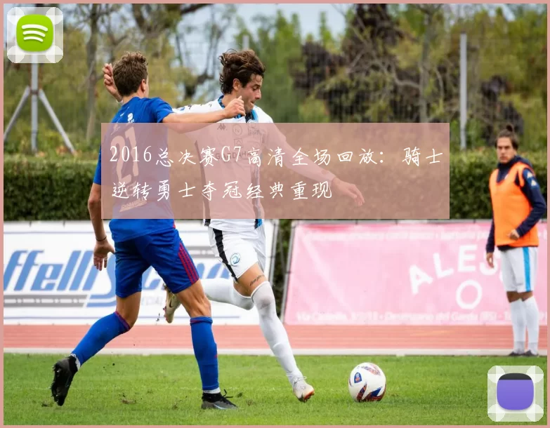 2016总决赛G7高清全场回放：骑士逆转勇士夺冠经典重现