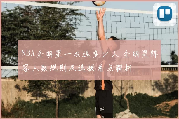NBA全明星一共选多少人 全明星阵容人数规则及选拔看点解析