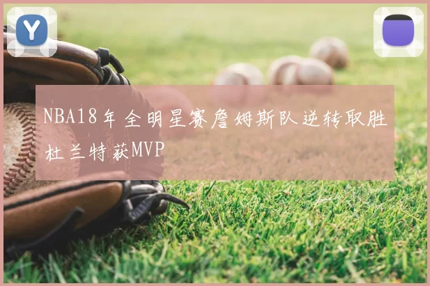 NBA18年全明星赛詹姆斯队逆转取胜杜兰特获MVP