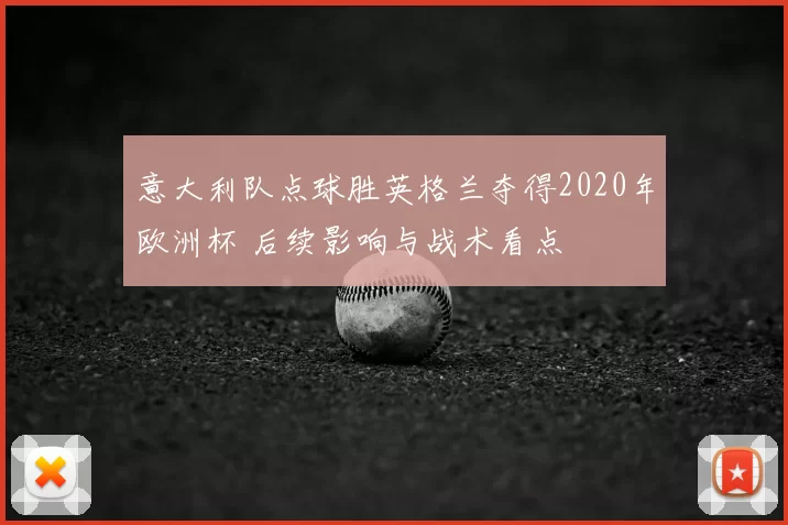 意大利队点球胜英格兰夺得2020年欧洲杯 后续影响与战术看点