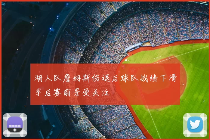 湖人队詹姆斯伤退后球队战绩下滑季后赛前景受关注