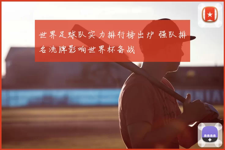 世界足球队实力排行榜出炉 强队排名洗牌影响世界杯备战