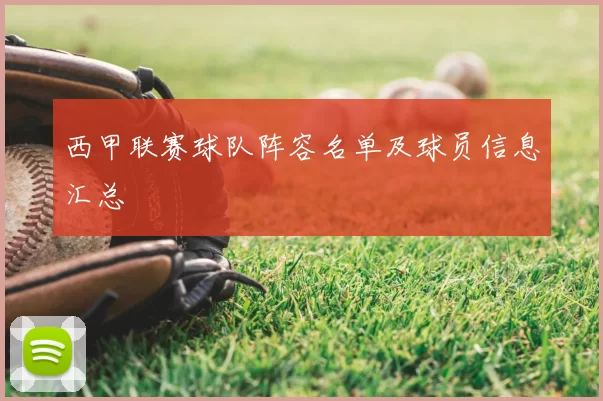 西甲联赛球队阵容名单及球员信息汇总