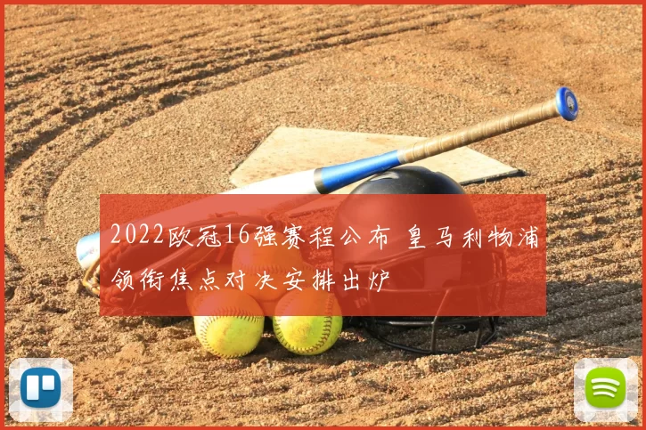 2022欧冠16强赛程公布 皇马利物浦领衔焦点对决安排出炉