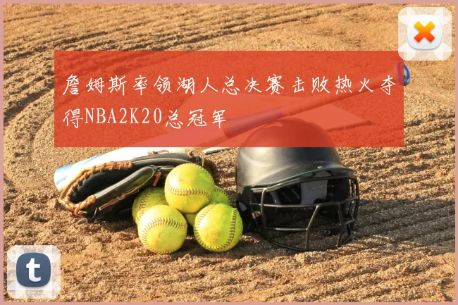 詹姆斯率领湖人总决赛击败热火夺得NBA2K20总冠军