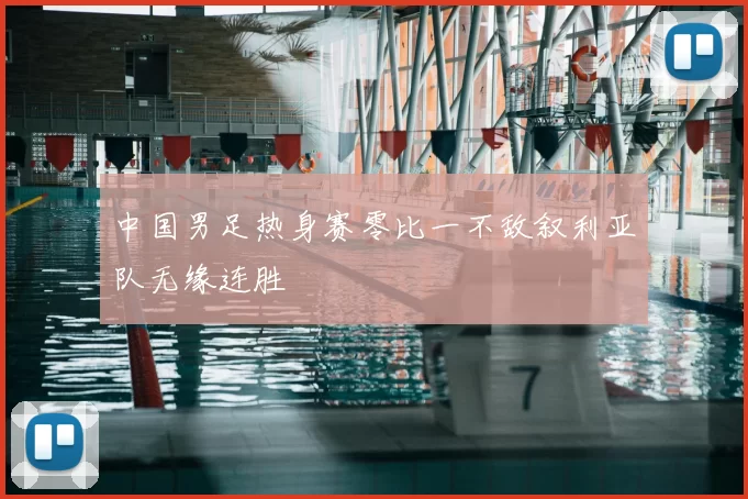 中国男足热身赛零比一不敌叙利亚队无缘连胜