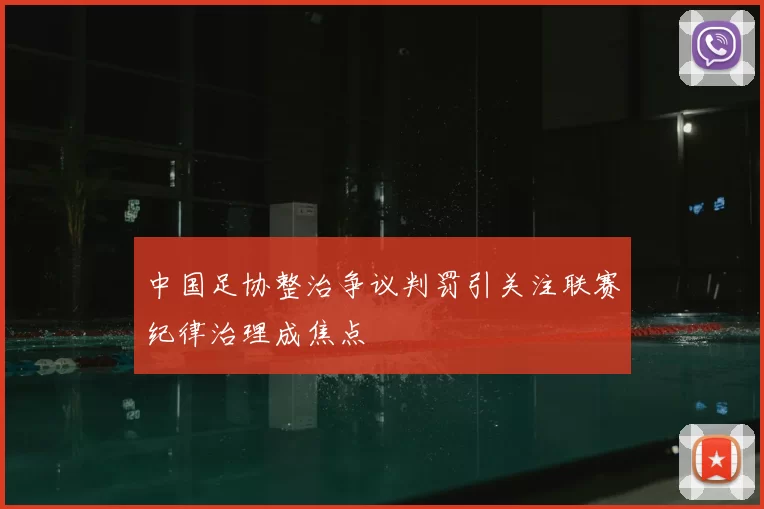 中国足协整治争议判罚引关注联赛纪律治理成焦点