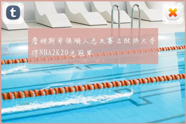 詹姆斯率领湖人总决赛击败热火夺得NBA2K20总冠军