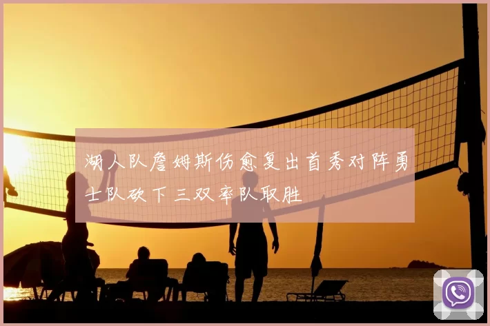 湖人队詹姆斯伤愈复出首秀对阵勇士队砍下三双率队取胜