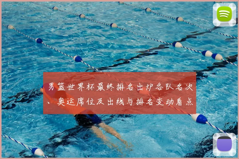 男篮世界杯最终排名出炉各队名次、奥运席位及出线与排名变动看点