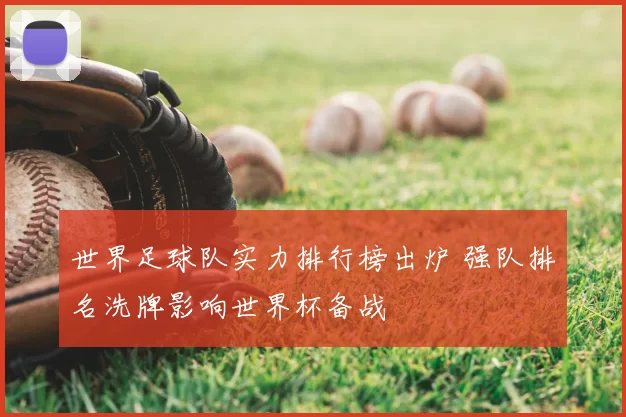 世界足球队实力排行榜出炉 强队排名洗牌影响世界杯备战