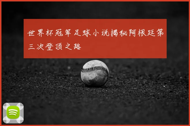 世界杯冠军足球小说揭秘阿根廷第三次登顶之路