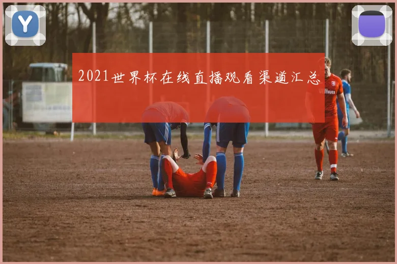 2021世界杯在线直播观看渠道汇总