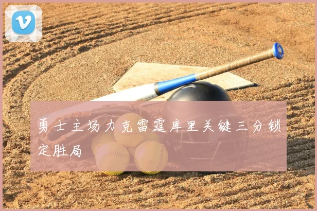 勇士主场力克雷霆库里关键三分锁定胜局