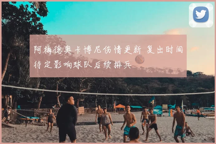 阿梅德奥卡博尼伤情更新 复出时间待定影响球队后续排兵