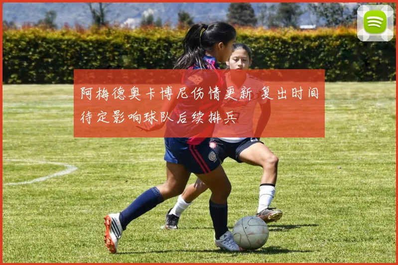 阿梅德奥卡博尼伤情更新 复出时间待定影响球队后续排兵