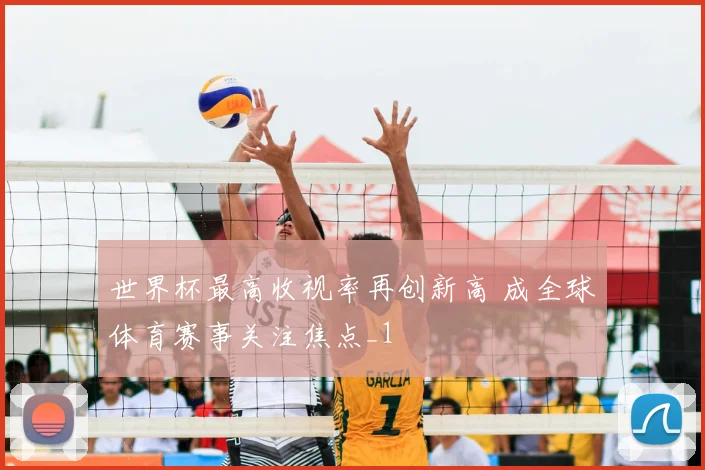世界杯最高收视率再创新高 成全球体育赛事关注焦点_1