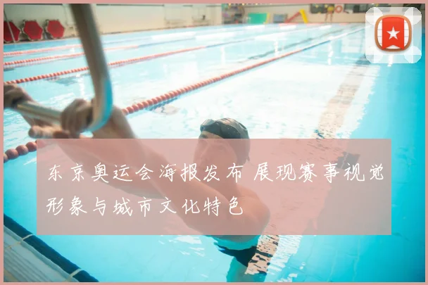 东京奥运会海报发布 展现赛事视觉形象与城市文化特色