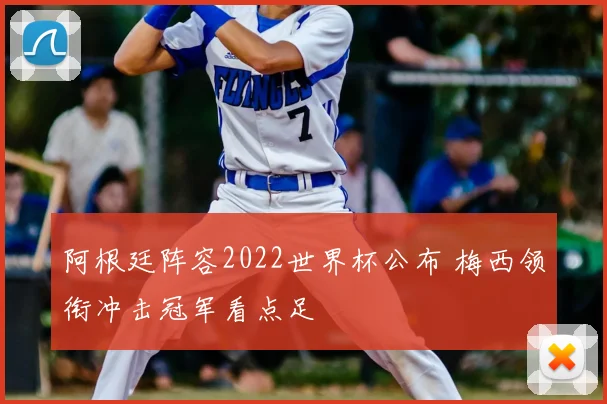 阿根廷阵容2022世界杯公布 梅西领衔冲击冠军看点足