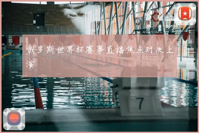 俄罗斯世界杯赛事直播焦点对决上演