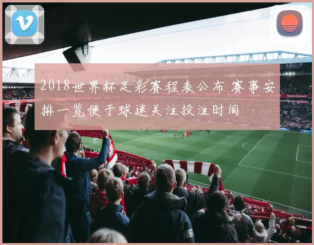 2018世界杯足彩赛程表公布 赛事安排一览便于球迷关注投注时间